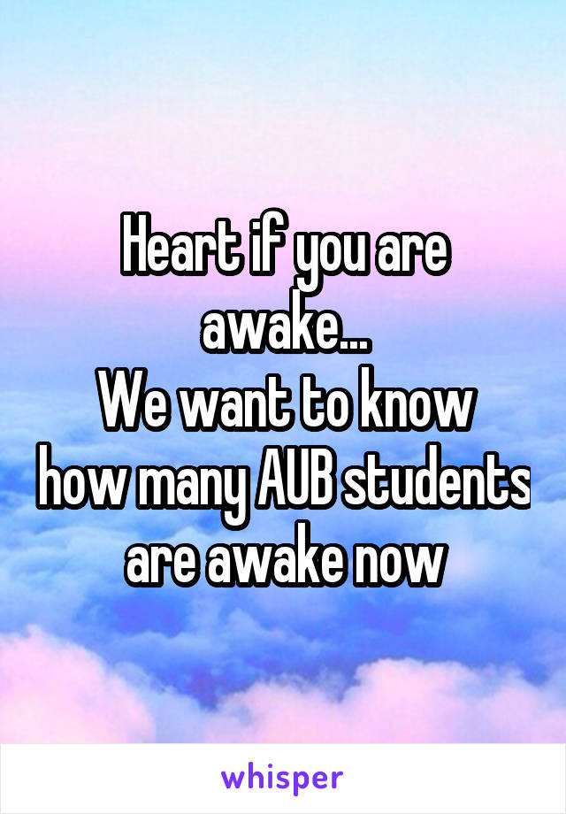 Heart if you are awake...
We want to know how many AUB students are awake now