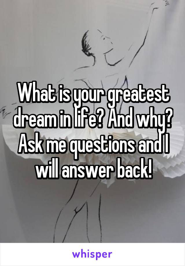 What is your greatest dream in life? And why?
Ask me questions and I will answer back!