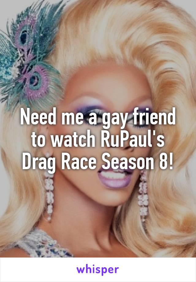 Need me a gay friend to watch RuPaul's Drag Race Season 8!