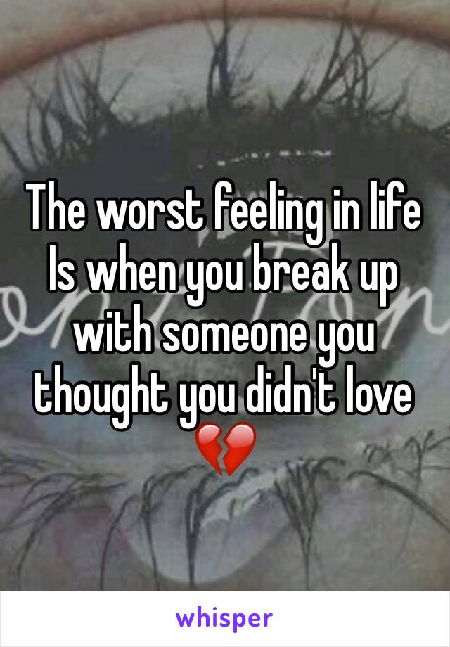 The worst feeling in life
Is when you break up with someone you thought you didn't love 💔