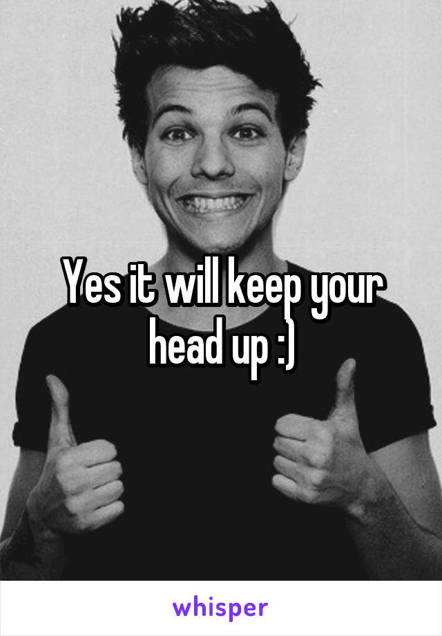 Yes it will keep your head up :)