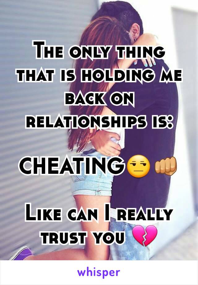 The only thing that is holding me back on relationships is:

CHEATING😒👊

Like can I really trust you 💔