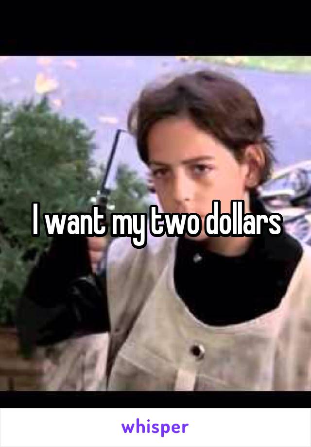 I want my two dollars