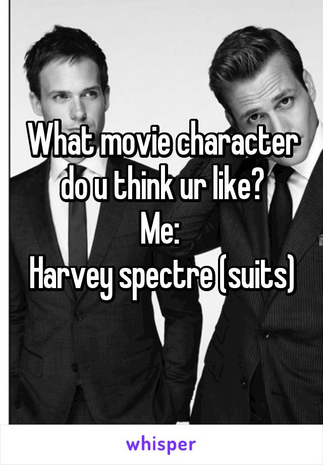 What movie character do u think ur like?
Me: 
Harvey spectre (suits)
