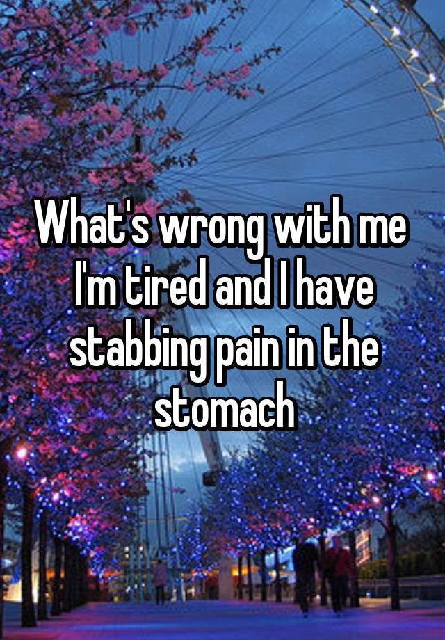 what-s-wrong-with-me-i-m-tired-and-i-have-stabbing-pain-in-the-stomach