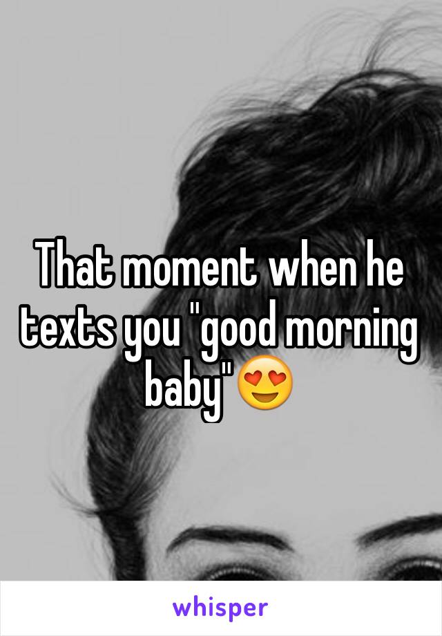 That moment when he texts you "good morning baby"😍