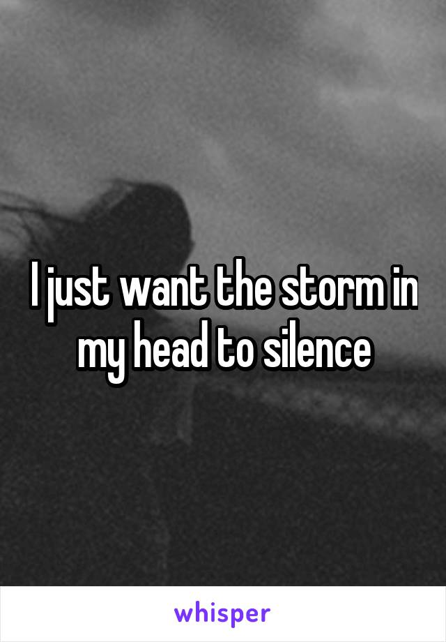 I just want the storm in my head to silence