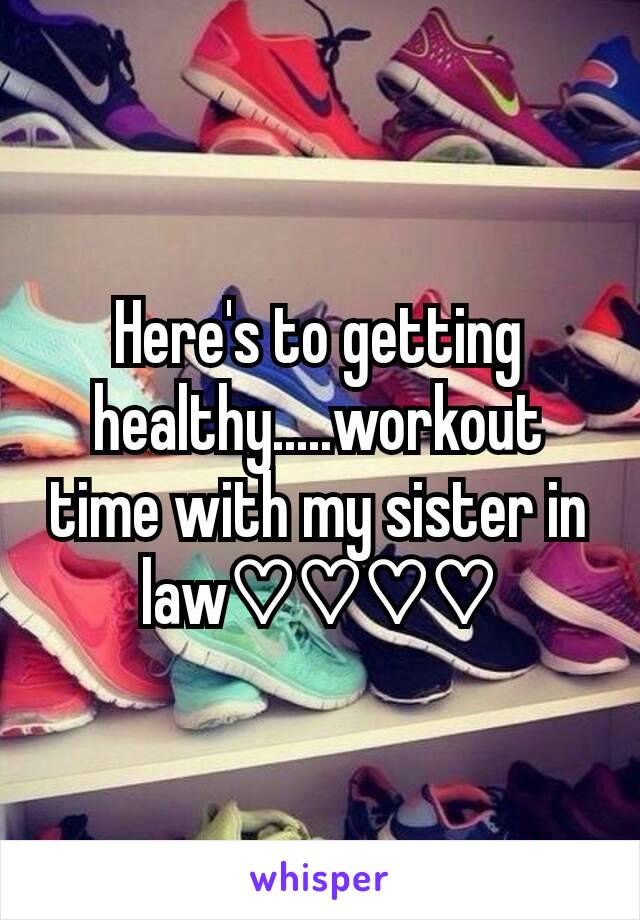 Here's to getting healthy.....workout time with my sister in law♡♡♡♡