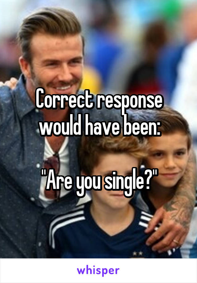 Correct response would have been:

"Are you single?"