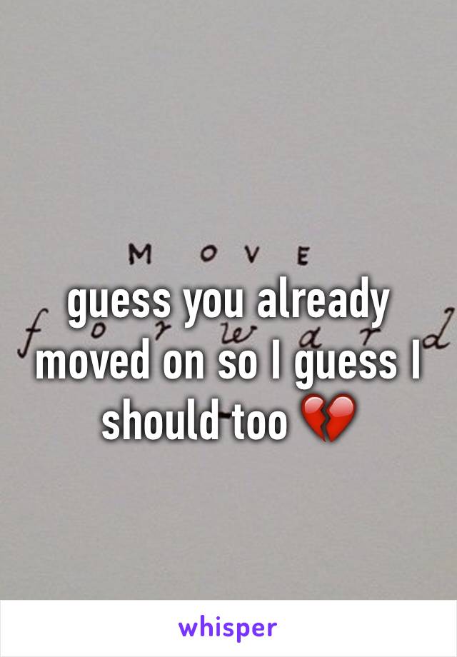 guess you already moved on so I guess I should too 💔