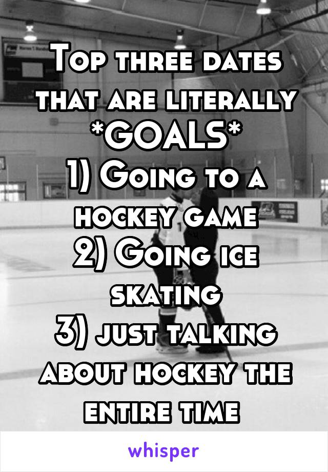 Top three dates that are literally *GOALS*
1) Going to a hockey game
2) Going ice skating
3) just talking about hockey the entire time 