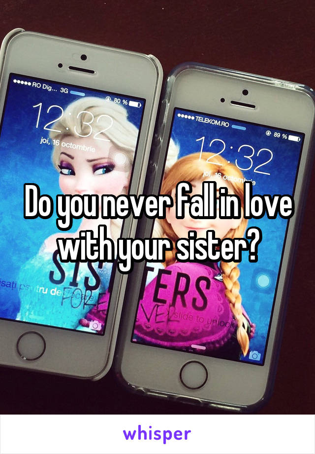 Do you never fall in love with your sister?