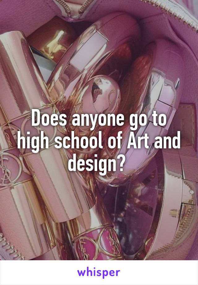 Does anyone go to high school of Art and design? 