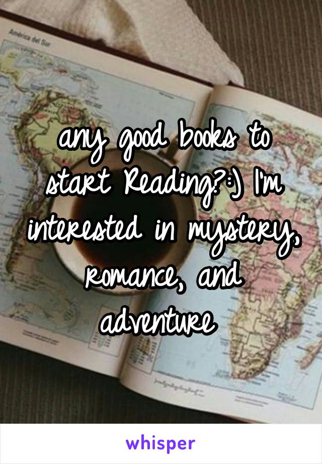 any good books to start Reading?:) I'm interested in mystery, romance, and adventure 