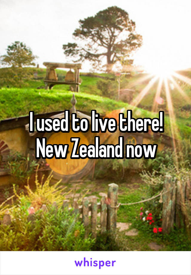 I used to live there! New Zealand now