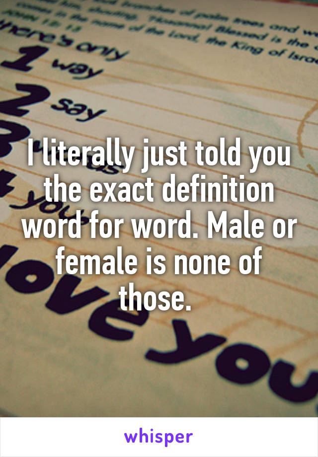 I literally just told you the exact definition word for word. Male or female is none of those. 