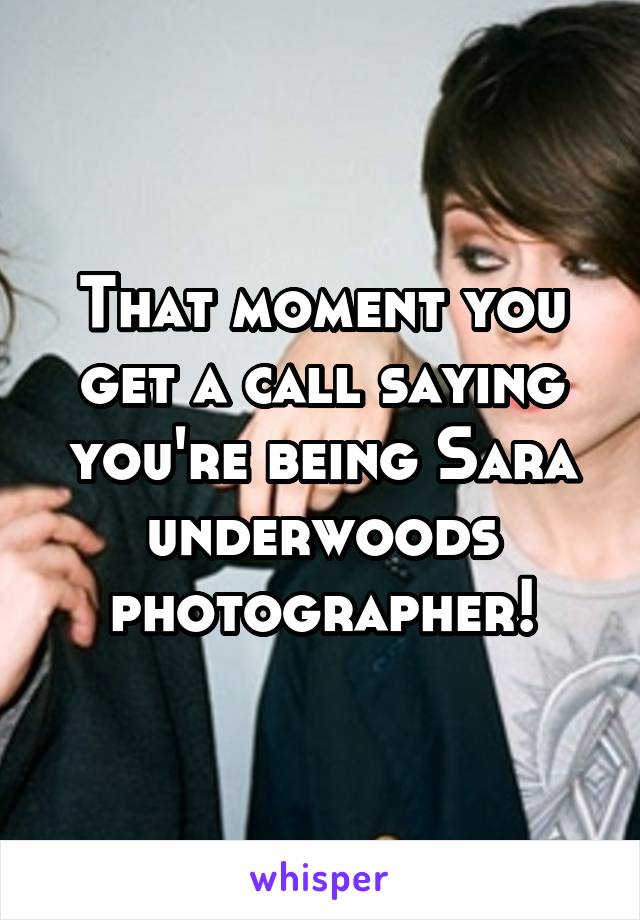 That moment you get a call saying you're being Sara underwoods photographer!