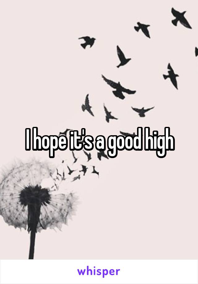 I hope it's a good high