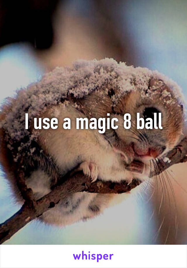 I use a magic 8 ball
