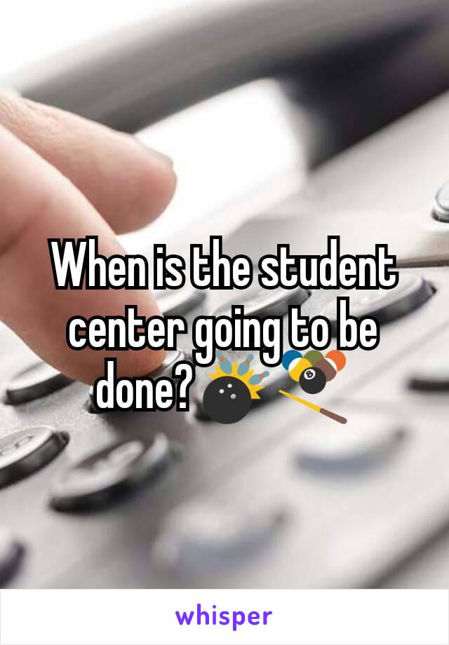 When is the student center going to be done?🎳🎱