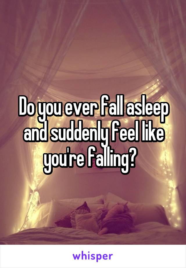 Do you ever fall asleep and suddenly feel like you're falling?  