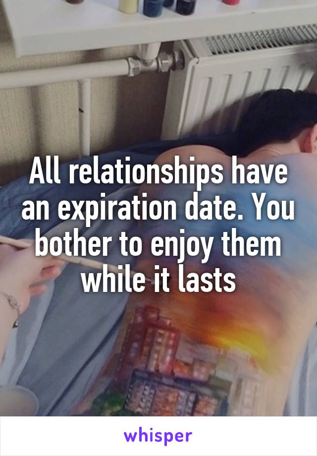 all-relationships-have-an-expiration-date-you-bother-to-enjoy-them