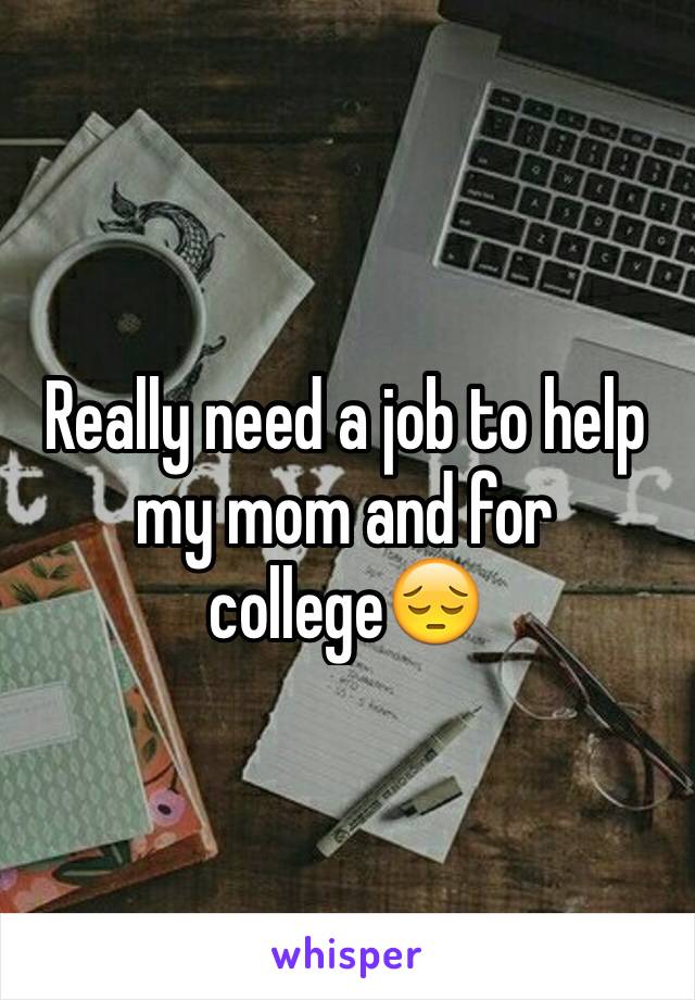 Really need a job to help my mom and for college😔