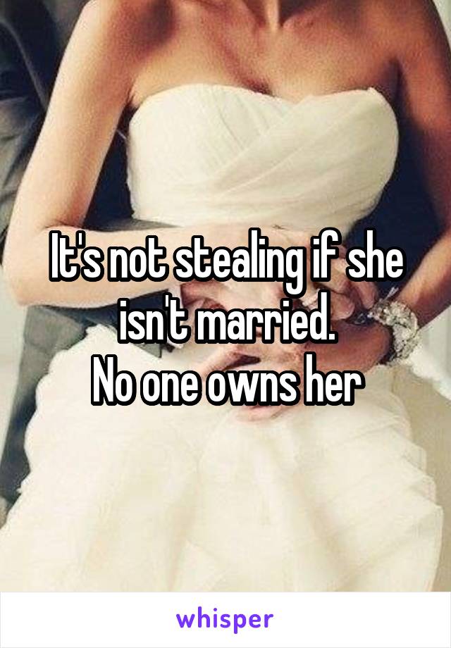 It's not stealing if she isn't married.
No one owns her