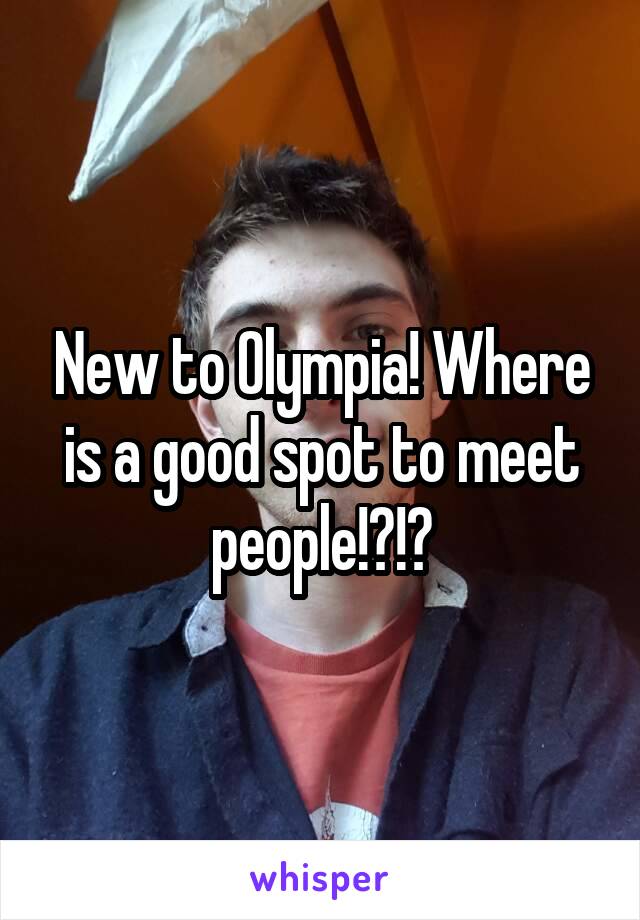 New to Olympia! Where is a good spot to meet people!?!?