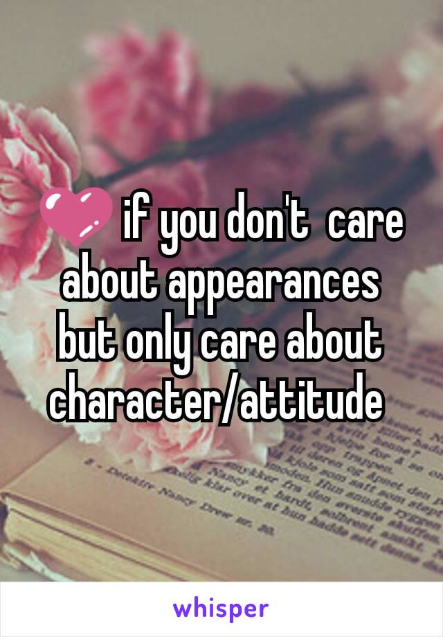 💜 if you don't  care about appearances  but only care about  character/attitude 
