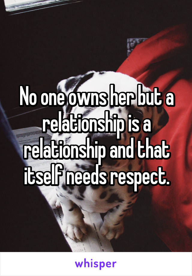 No one owns her but a relationship is a relationship and that itself needs respect.