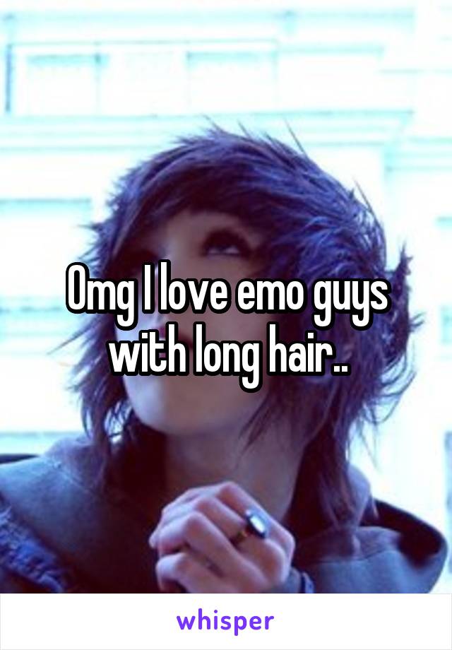 Omg I love emo guys with long hair..