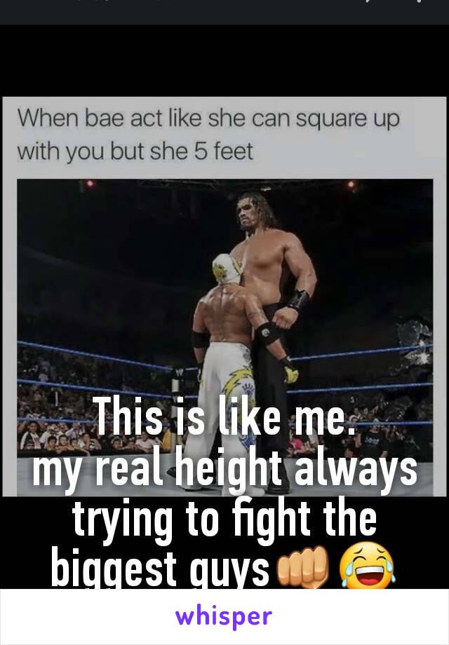 This is like me.                  my real height always trying to fight the biggest guys👊😂