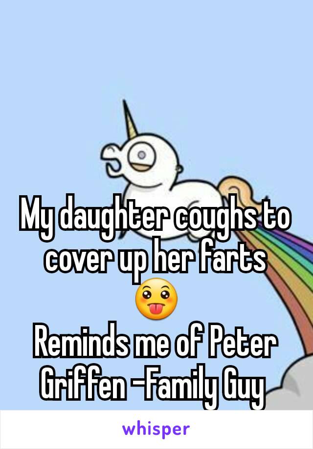 My daughter coughs to cover up her farts 😛
Reminds me of Peter Griffen -Family Guy 