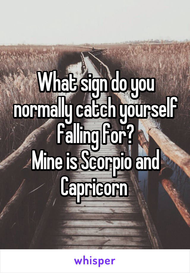 What sign do you normally catch yourself falling for?
Mine is Scorpio and Capricorn 