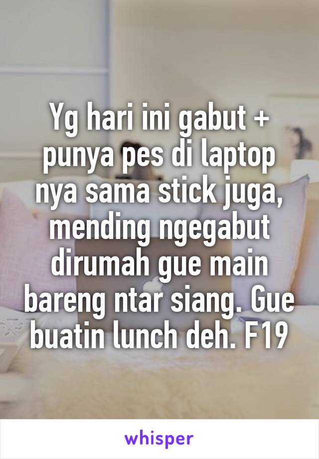 Yg hari ini gabut + punya pes di laptop nya sama stick juga, mending ngegabut dirumah gue main bareng ntar siang. Gue buatin lunch deh. F19