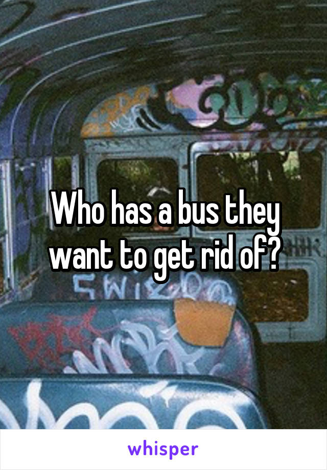 Who has a bus they want to get rid of?