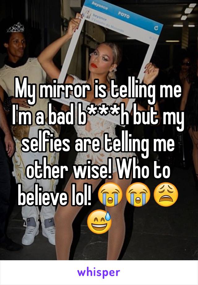 My mirror is telling me I'm a bad b***h but my selfies are telling me other wise! Who to believe lol! 😭😭😩😅