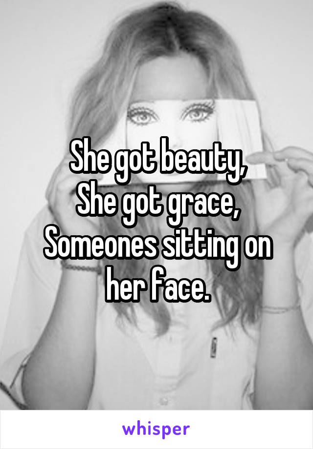 She got beauty,
She got grace,
Someones sitting on her face.