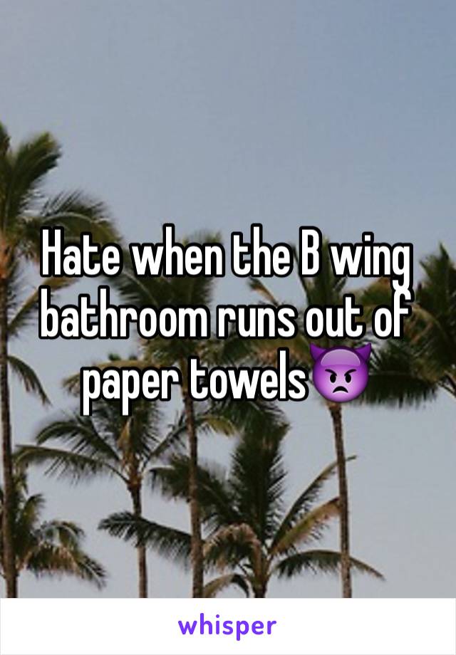 Hate when the B wing bathroom runs out of paper towels👿