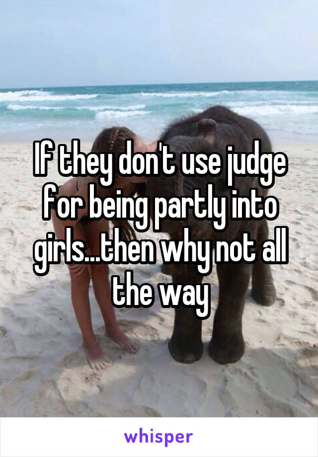 If they don't use judge for being partly into girls...then why not all the way