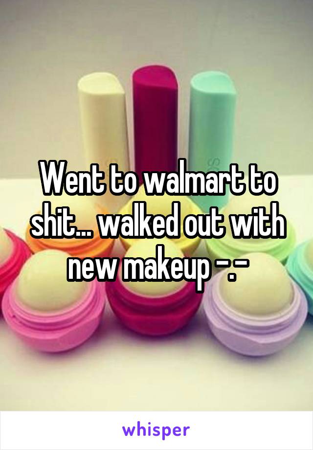 Went to walmart to shit... walked out with new makeup -.-