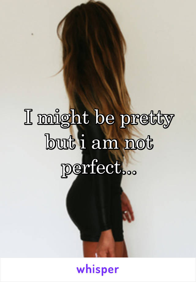 I might be pretty but i am not perfect...