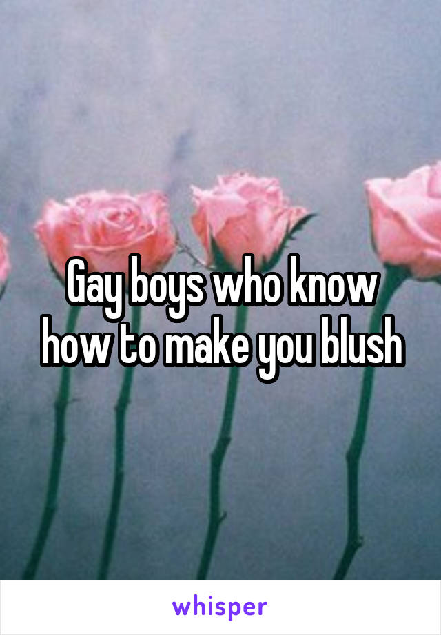 Gay boys who know how to make you blush