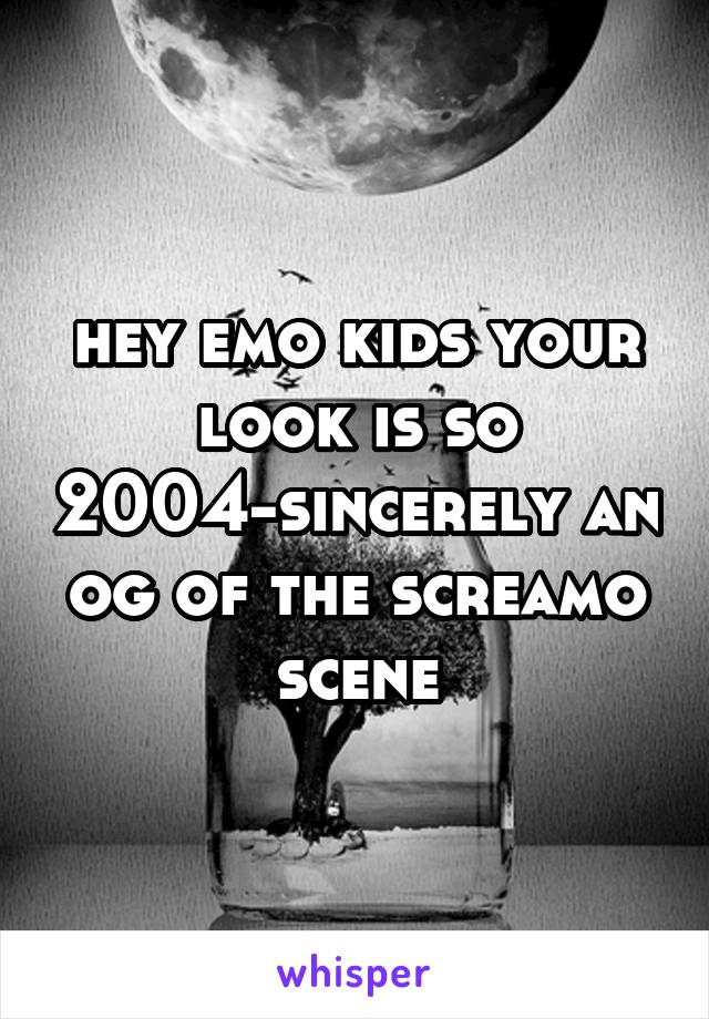 hey emo kids your look is so 2004-sincerely an og of the screamo scene