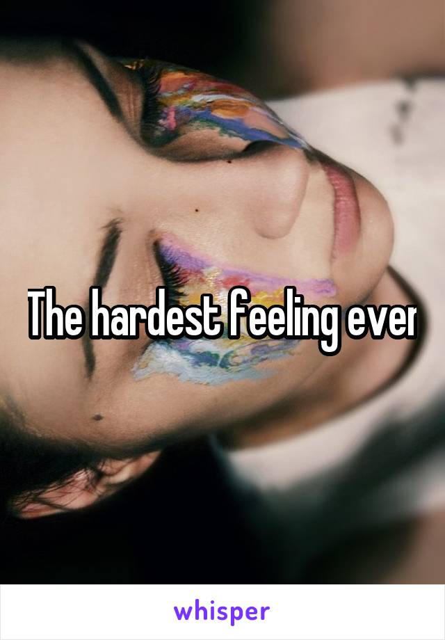 The hardest feeling ever