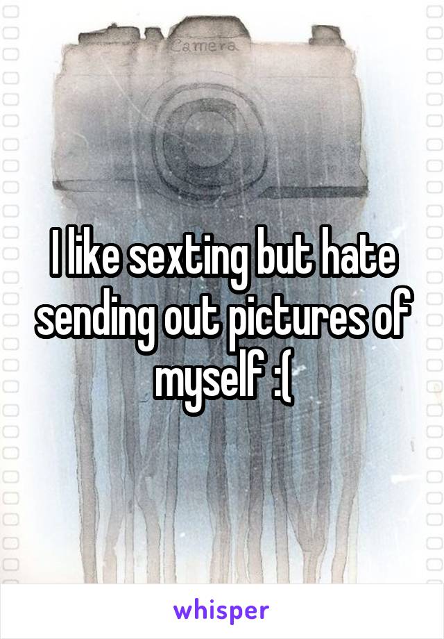 I like sexting but hate sending out pictures of myself :(