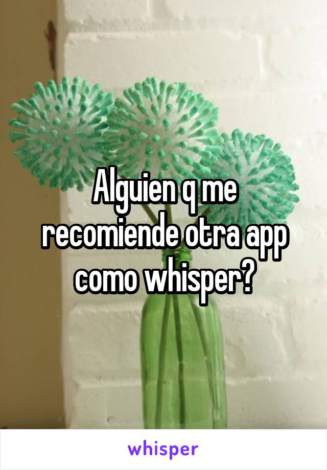 Alguien q me recomiende otra app como whisper?