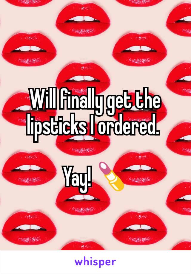 Will finally get the lipsticks I ordered. 

Yay! 💄