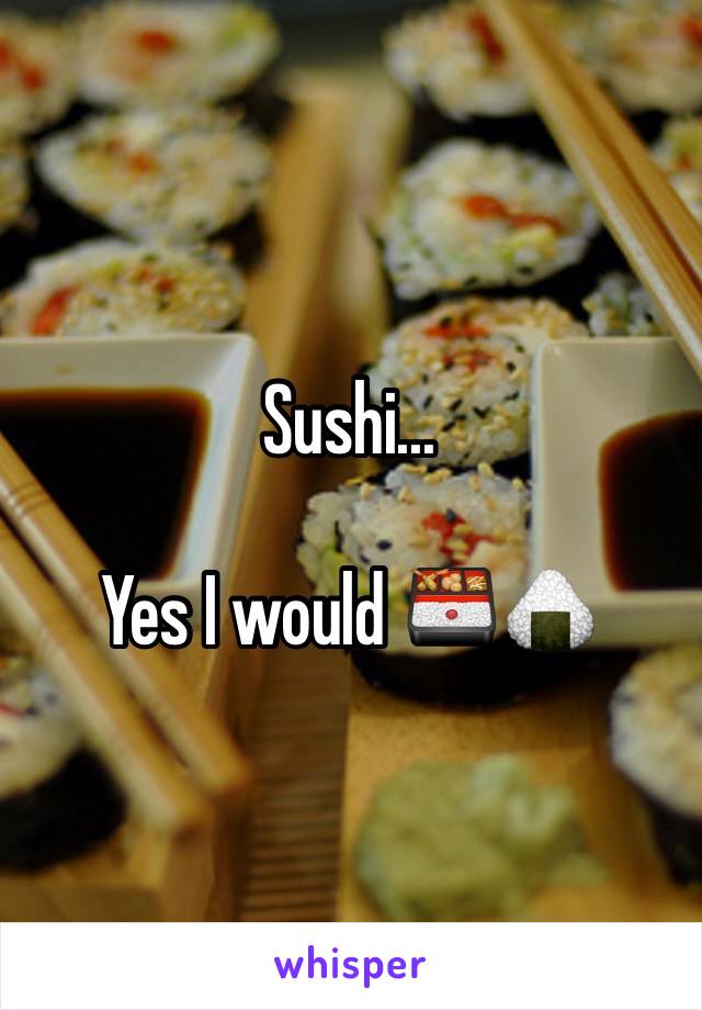 Sushi...

Yes I would 🍱🍙